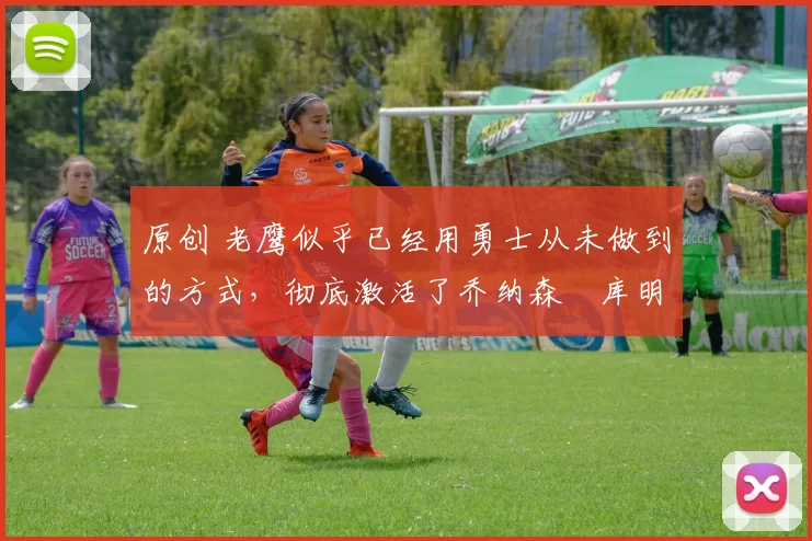 原创 老鹰似乎已经用勇士从未做到的方式,彻底激活了乔纳森・库明加