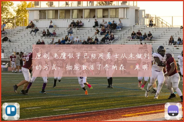 原创 老鹰似乎已经用勇士从未做到的方式，彻底激活了乔纳森・库明加