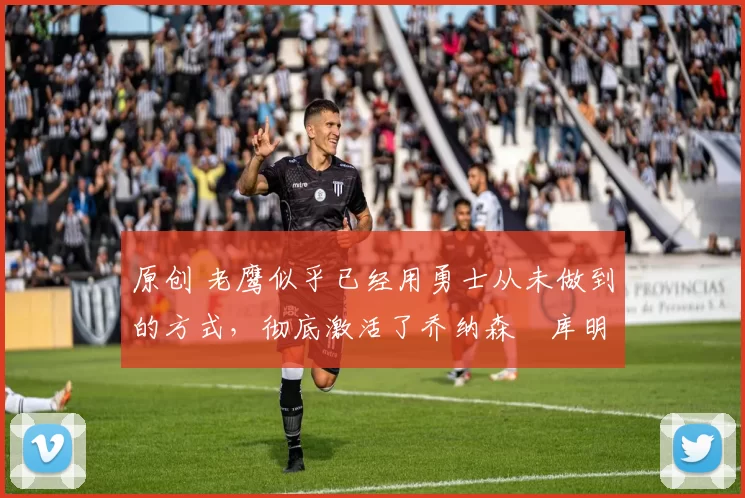 原创 老鹰似乎已经用勇士从未做到的方式,彻底激活了乔纳森・库明加