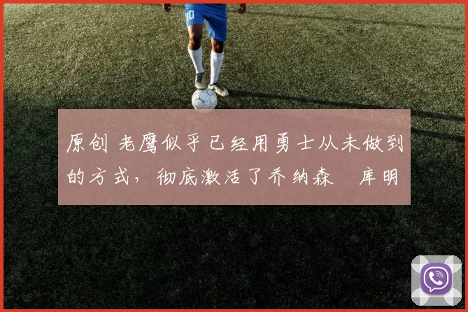 原创 老鹰似乎已经用勇士从未做到的方式,彻底激活了乔纳森・库明加