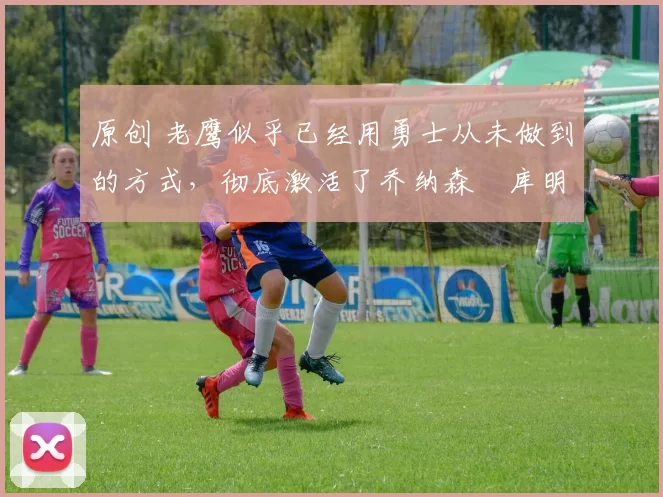 原创 老鹰似乎已经用勇士从未做到的方式,彻底激活了乔纳森・库明加