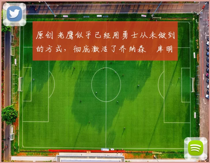 原创 老鹰似乎已经用勇士从未做到的方式，彻底激活了乔纳森・库明加