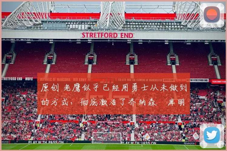 原创 老鹰似乎已经用勇士从未做到的方式，彻底激活了乔纳森・库明加