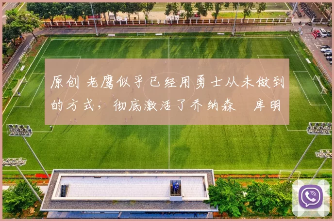 原创 老鹰似乎已经用勇士从未做到的方式,彻底激活了乔纳森・库明加