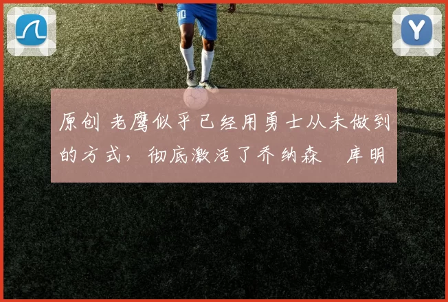 原创 老鹰似乎已经用勇士从未做到的方式,彻底激活了乔纳森・库明加