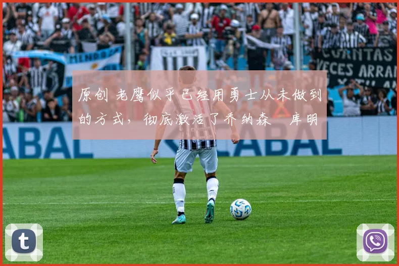 原创 老鹰似乎已经用勇士从未做到的方式,彻底激活了乔纳森・库明加