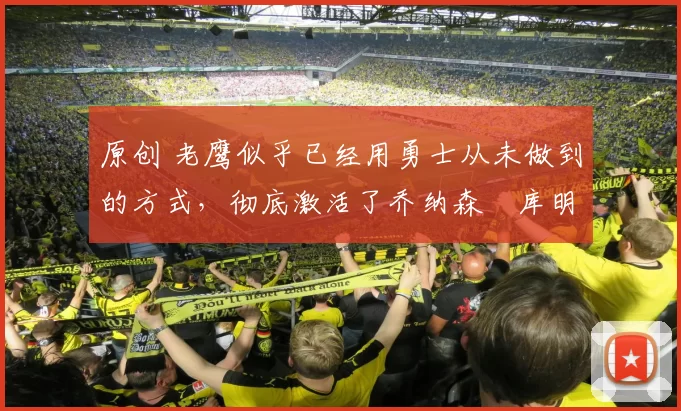 原创 老鹰似乎已经用勇士从未做到的方式,彻底激活了乔纳森・库明加