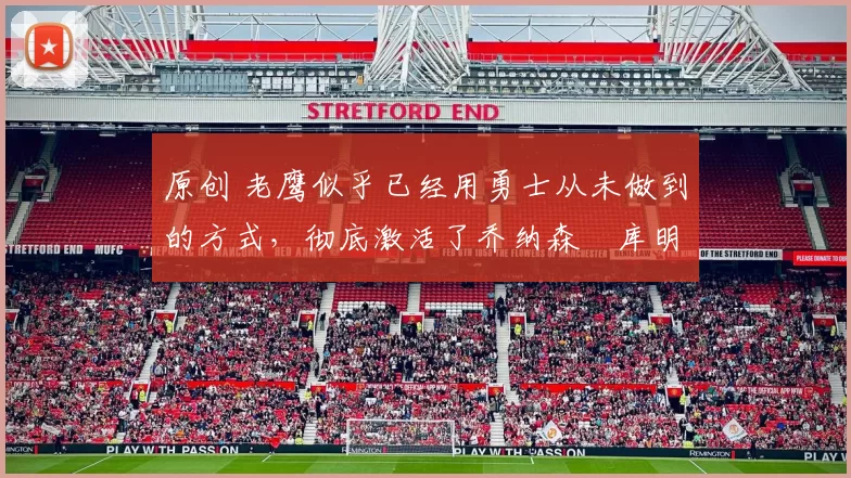 原创 老鹰似乎已经用勇士从未做到的方式,彻底激活了乔纳森・库明加