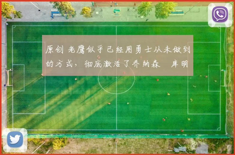 原创 老鹰似乎已经用勇士从未做到的方式,彻底激活了乔纳森・库明加