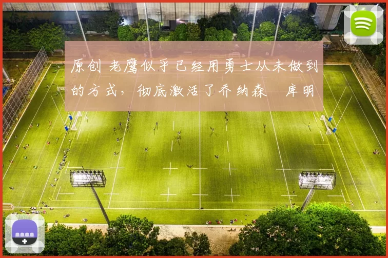 原创 老鹰似乎已经用勇士从未做到的方式,彻底激活了乔纳森・库明加