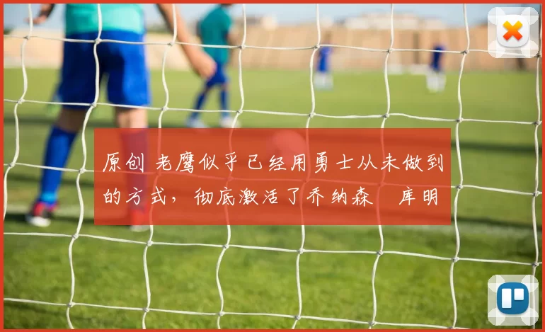 原创 老鹰似乎已经用勇士从未做到的方式，彻底激活了乔纳森・库明加