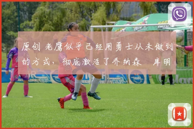 原创 老鹰似乎已经用勇士从未做到的方式,彻底激活了乔纳森・库明加