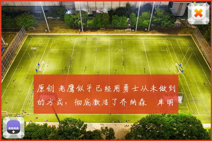 原创 老鹰似乎已经用勇士从未做到的方式,彻底激活了乔纳森・库明加