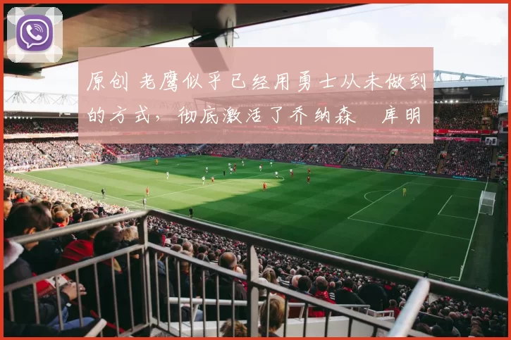 原创 老鹰似乎已经用勇士从未做到的方式,彻底激活了乔纳森・库明加