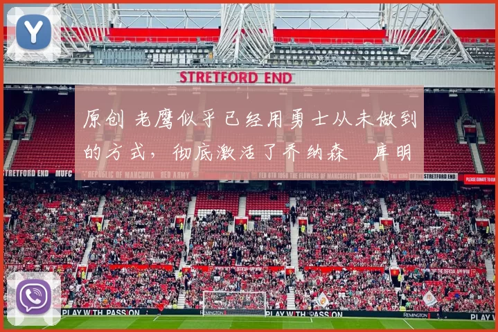 原创 老鹰似乎已经用勇士从未做到的方式,彻底激活了乔纳森・库明加