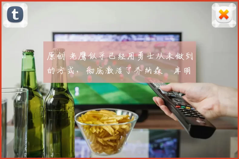 原创 老鹰似乎已经用勇士从未做到的方式，彻底激活了乔纳森・库明加
