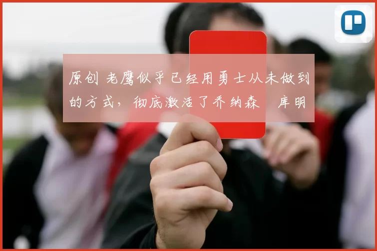 原创 老鹰似乎已经用勇士从未做到的方式,彻底激活了乔纳森・库明加