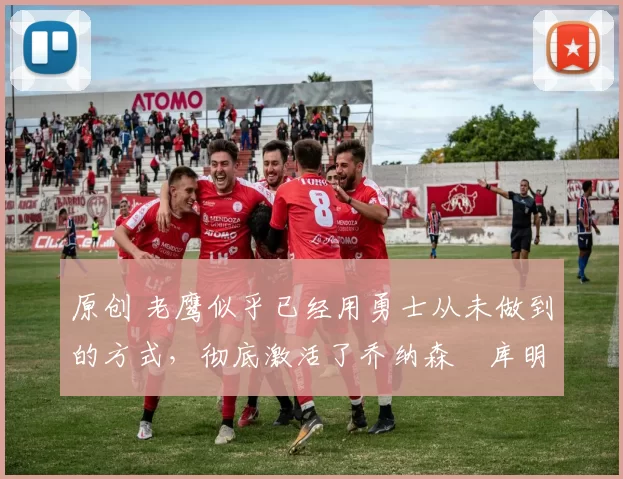 原创 老鹰似乎已经用勇士从未做到的方式,彻底激活了乔纳森・库明加