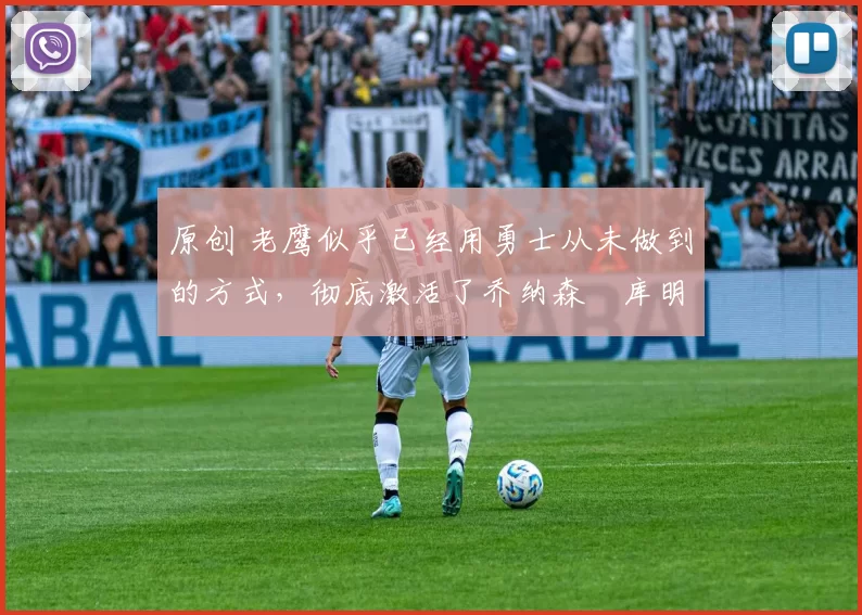 原创 老鹰似乎已经用勇士从未做到的方式,彻底激活了乔纳森・库明加