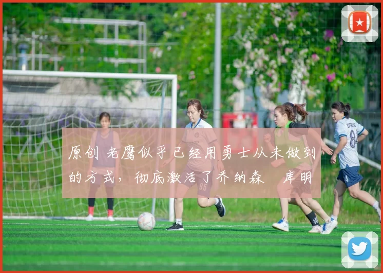 原创 老鹰似乎已经用勇士从未做到的方式,彻底激活了乔纳森・库明加