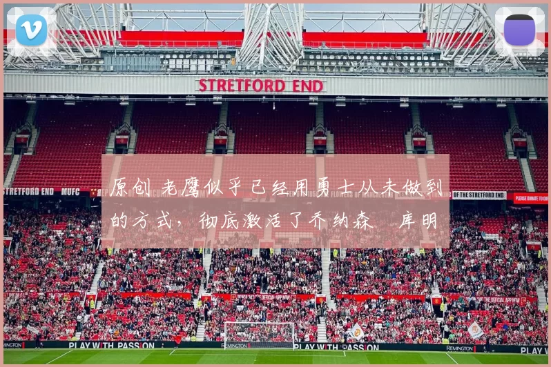 原创 老鹰似乎已经用勇士从未做到的方式，彻底激活了乔纳森・库明加