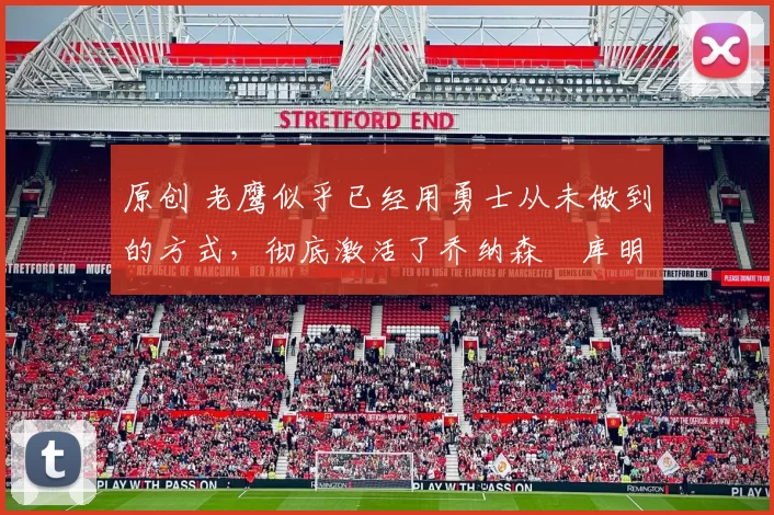 原创 老鹰似乎已经用勇士从未做到的方式，彻底激活了乔纳森・库明加