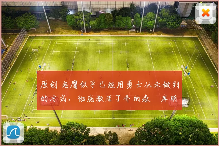 原创 老鹰似乎已经用勇士从未做到的方式,彻底激活了乔纳森・库明加