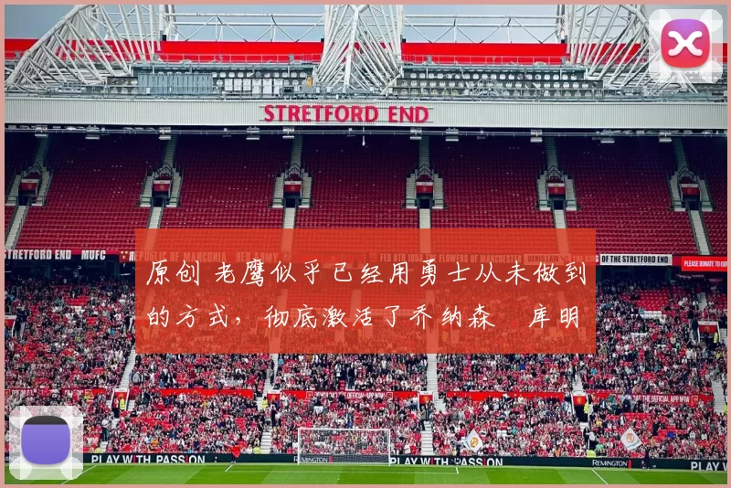 原创 老鹰似乎已经用勇士从未做到的方式，彻底激活了乔纳森・库明加