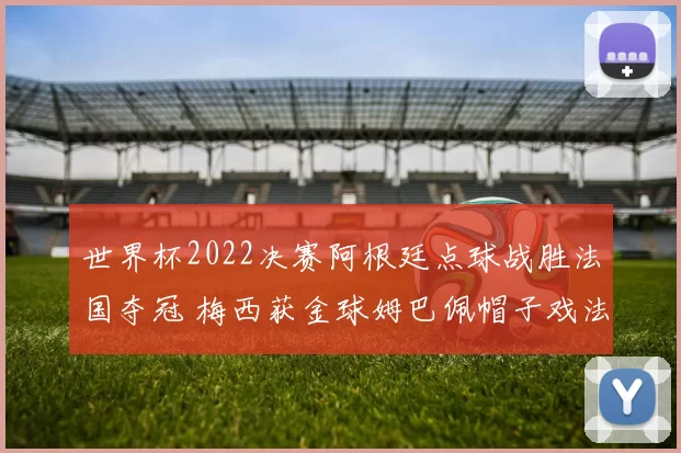 世界杯2022决赛阿根廷点球战胜法国夺冠 梅西获金球姆巴佩帽子戏法