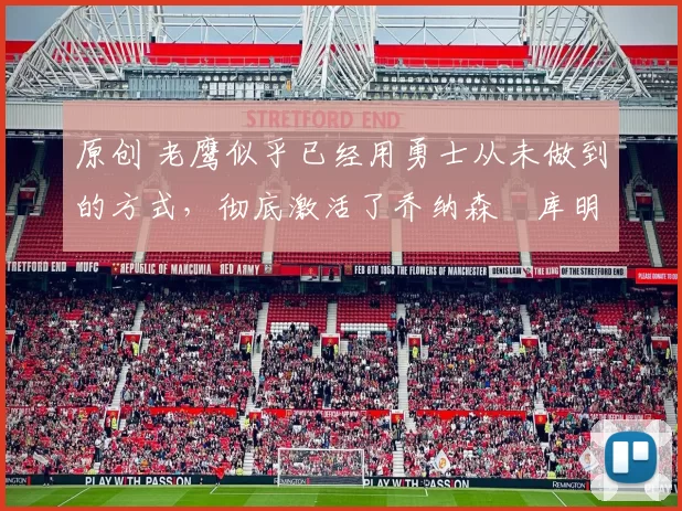 原创 老鹰似乎已经用勇士从未做到的方式,彻底激活了乔纳森・库明加