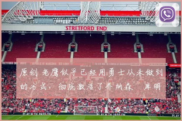 原创 老鹰似乎已经用勇士从未做到的方式，彻底激活了乔纳森・库明加