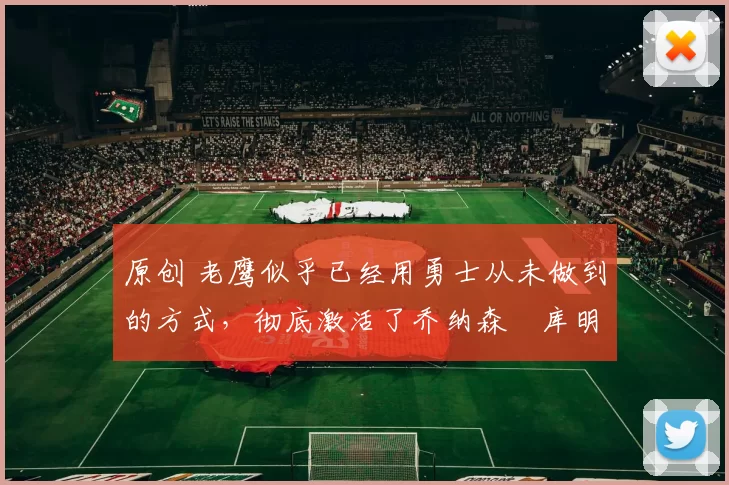 原创 老鹰似乎已经用勇士从未做到的方式，彻底激活了乔纳森・库明加