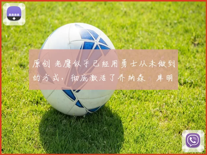 原创 老鹰似乎已经用勇士从未做到的方式,彻底激活了乔纳森・库明加