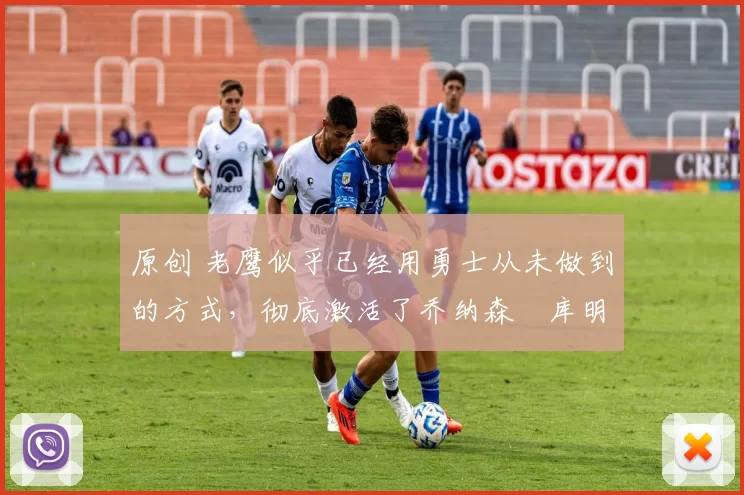 原创 老鹰似乎已经用勇士从未做到的方式，彻底激活了乔纳森・库明加