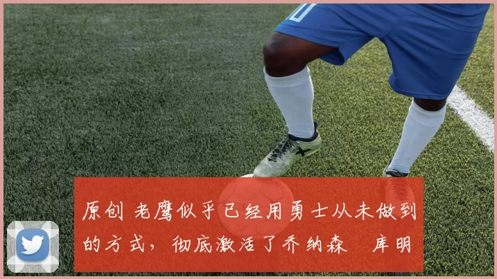 原创 老鹰似乎已经用勇士从未做到的方式,彻底激活了乔纳森・库明加