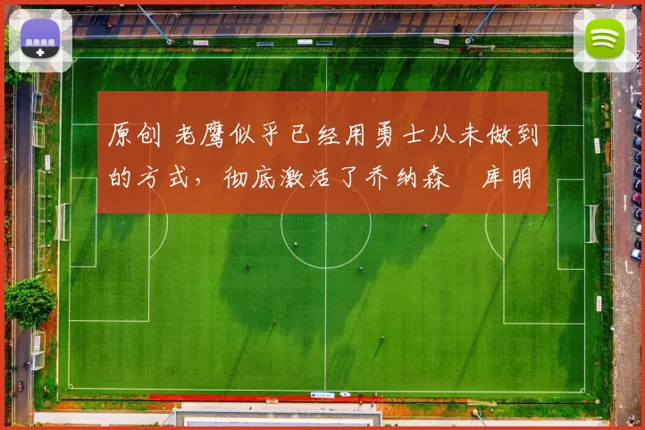 原创 老鹰似乎已经用勇士从未做到的方式,彻底激活了乔纳森・库明加