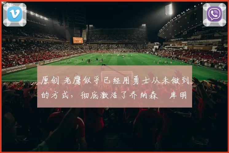 原创 老鹰似乎已经用勇士从未做到的方式,彻底激活了乔纳森・库明加