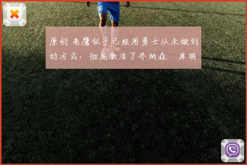 原创 老鹰似乎已经用勇士从未做到的方式，彻底激活了乔纳森・库明加