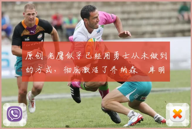 原创 老鹰似乎已经用勇士从未做到的方式,彻底激活了乔纳森・库明加