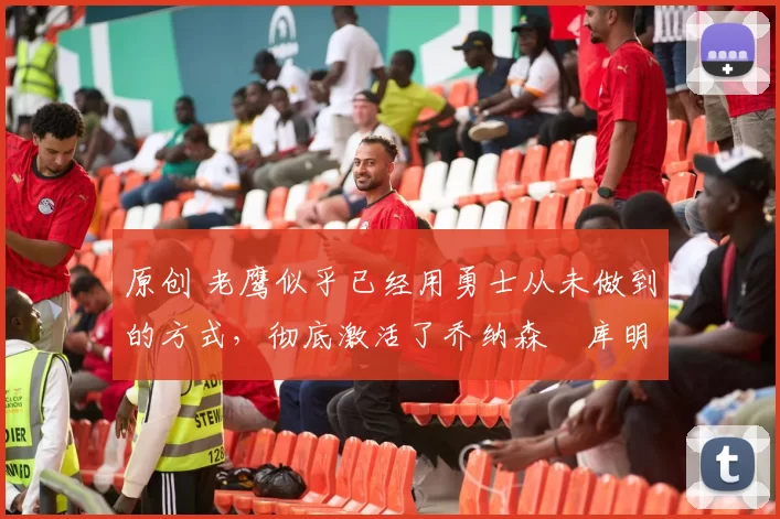 原创 老鹰似乎已经用勇士从未做到的方式,彻底激活了乔纳森・库明加