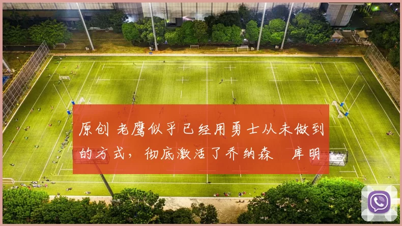 原创 老鹰似乎已经用勇士从未做到的方式，彻底激活了乔纳森・库明加