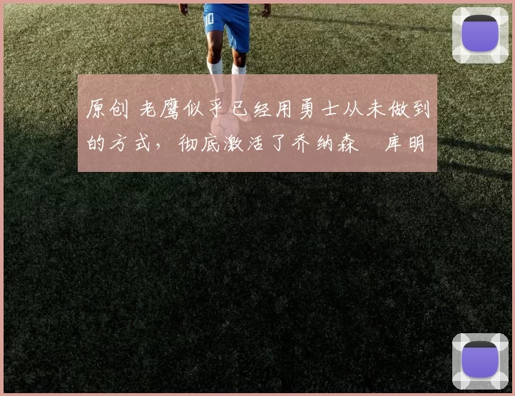 原创 老鹰似乎已经用勇士从未做到的方式，彻底激活了乔纳森・库明加