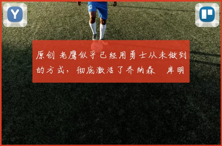 原创 老鹰似乎已经用勇士从未做到的方式,彻底激活了乔纳森・库明加