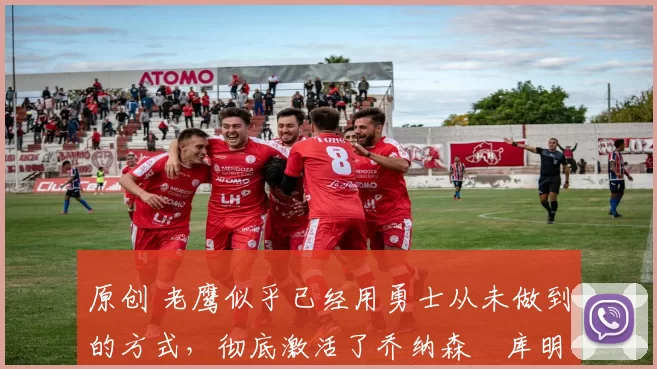 原创 老鹰似乎已经用勇士从未做到的方式,彻底激活了乔纳森・库明加