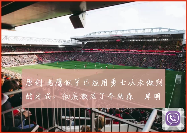 原创 老鹰似乎已经用勇士从未做到的方式,彻底激活了乔纳森・库明加