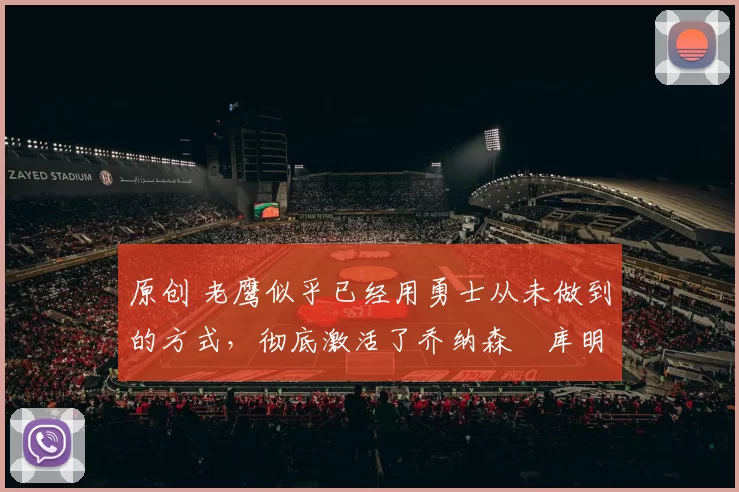 原创 老鹰似乎已经用勇士从未做到的方式,彻底激活了乔纳森・库明加