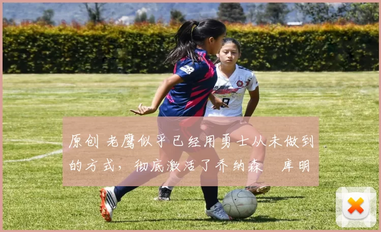 原创 老鹰似乎已经用勇士从未做到的方式,彻底激活了乔纳森・库明加