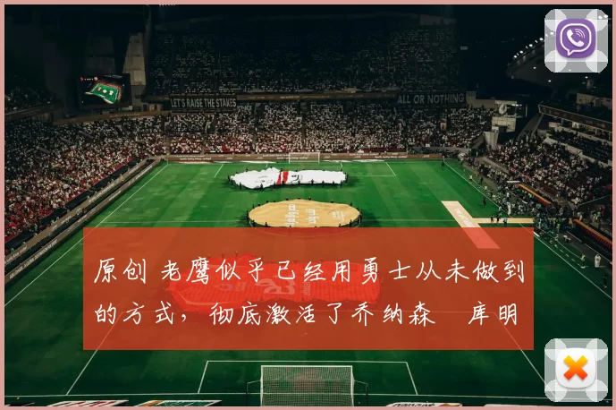 原创 老鹰似乎已经用勇士从未做到的方式，彻底激活了乔纳森・库明加