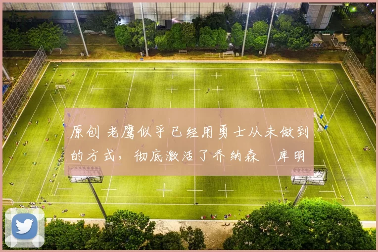 原创 老鹰似乎已经用勇士从未做到的方式,彻底激活了乔纳森・库明加