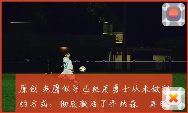 原创 老鹰似乎已经用勇士从未做到的方式,彻底激活了乔纳森・库明加